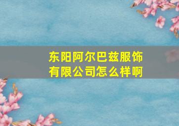 东阳阿尔巴兹服饰有限公司怎么样啊