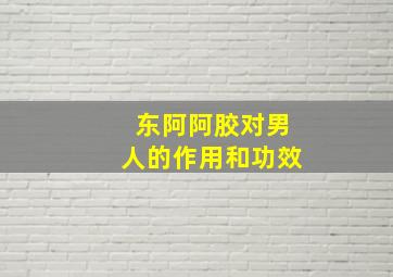 东阿阿胶对男人的作用和功效