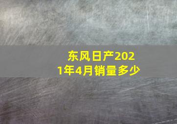 东风日产2021年4月销量多少