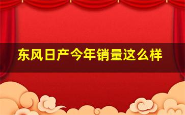 东风日产今年销量这么样