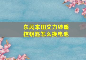 东风本田艾力绅遥控钥匙怎么换电池