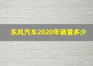 东风汽车2020年销量多少