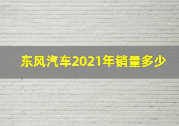 东风汽车2021年销量多少