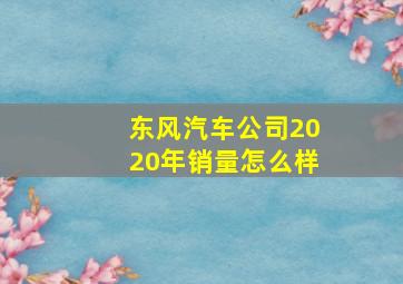 东风汽车公司2020年销量怎么样