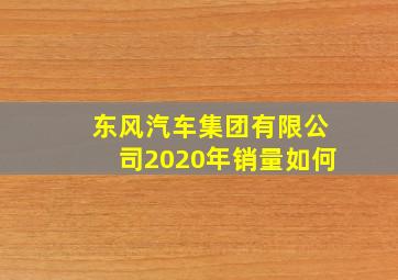 东风汽车集团有限公司2020年销量如何