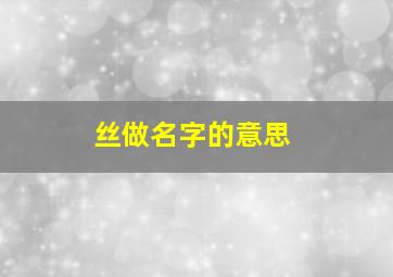 丝做名字的意思