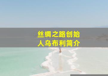 丝绸之路创始人乌布利简介