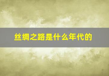 丝绸之路是什么年代的