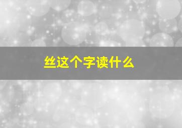 丝这个字读什么