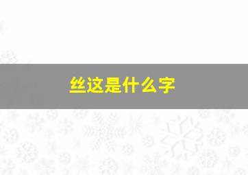 丝这是什么字