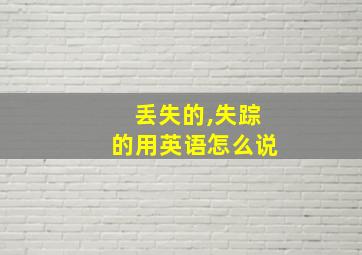 丢失的,失踪的用英语怎么说