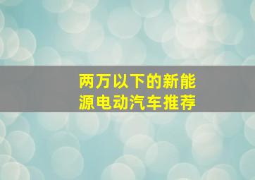 两万以下的新能源电动汽车推荐