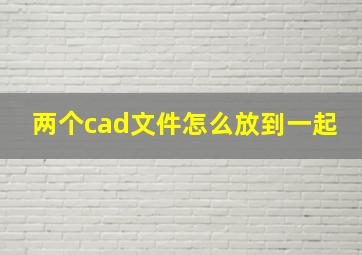 两个cad文件怎么放到一起