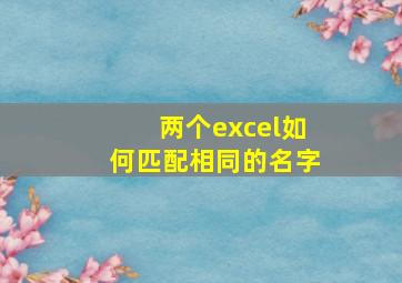 两个excel如何匹配相同的名字