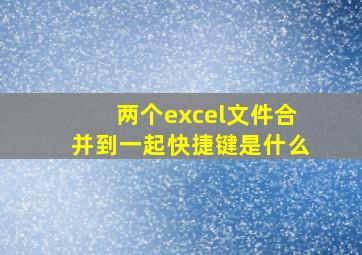 两个excel文件合并到一起快捷键是什么