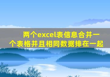 两个excel表信息合并一个表格并且相同数据排在一起