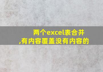 两个excel表合并,有内容覆盖没有内容的