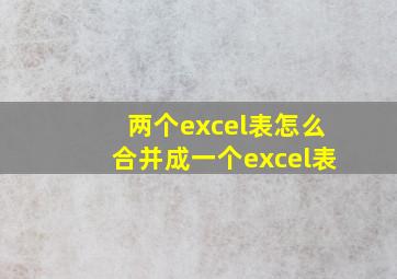 两个excel表怎么合并成一个excel表