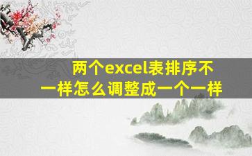 两个excel表排序不一样怎么调整成一个一样