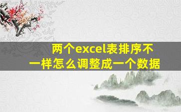 两个excel表排序不一样怎么调整成一个数据