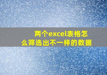 两个excel表格怎么筛选出不一样的数据