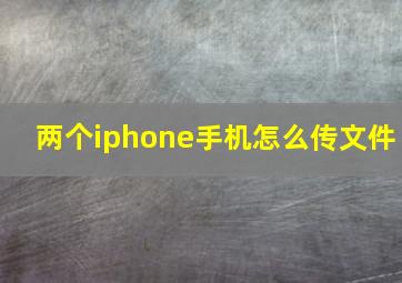 两个iphone手机怎么传文件