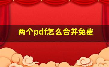 两个pdf怎么合并免费