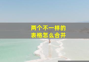 两个不一样的表格怎么合并