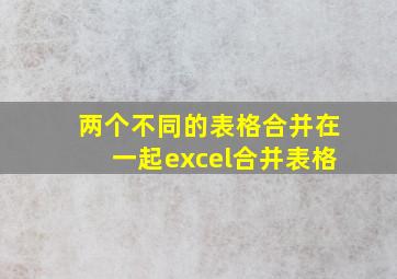 两个不同的表格合并在一起excel合并表格