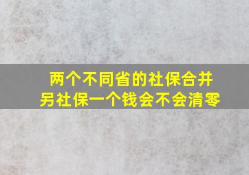 两个不同省的社保合并另社保一个钱会不会清零