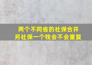 两个不同省的社保合并另社保一个钱会不会重复