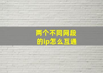 两个不同网段的ip怎么互通