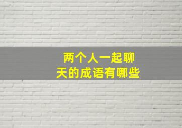 两个人一起聊天的成语有哪些