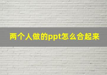 两个人做的ppt怎么合起来