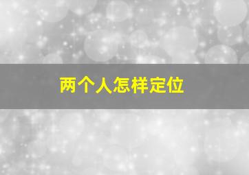 两个人怎样定位