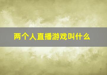 两个人直播游戏叫什么