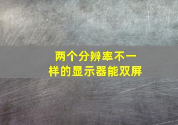 两个分辨率不一样的显示器能双屏