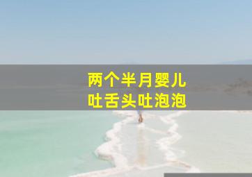 两个半月婴儿吐舌头吐泡泡