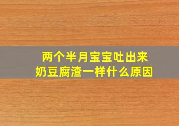 两个半月宝宝吐出来奶豆腐渣一样什么原因