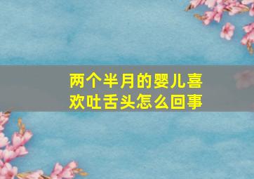 两个半月的婴儿喜欢吐舌头怎么回事