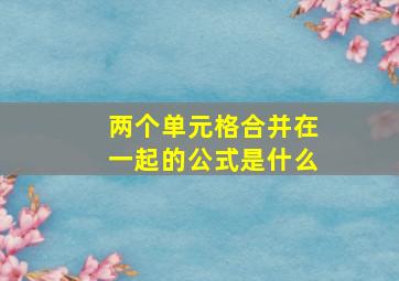 两个单元格合并在一起的公式是什么