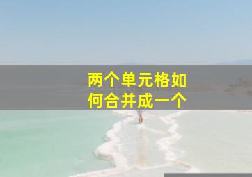 两个单元格如何合并成一个