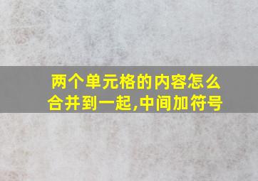 两个单元格的内容怎么合并到一起,中间加符号