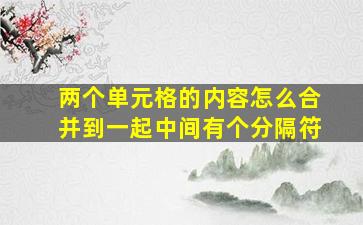 两个单元格的内容怎么合并到一起中间有个分隔符