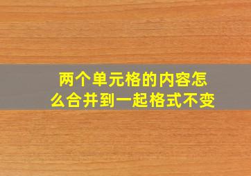 两个单元格的内容怎么合并到一起格式不变