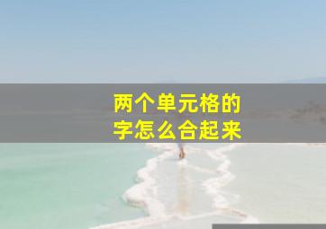 两个单元格的字怎么合起来