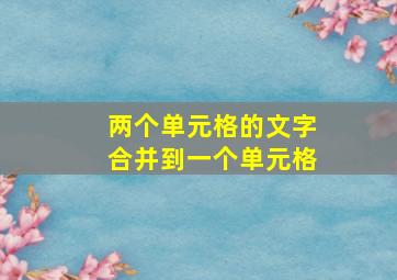 两个单元格的文字合并到一个单元格