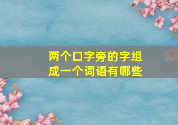 两个口字旁的字组成一个词语有哪些