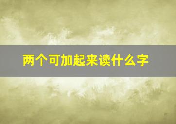 两个可加起来读什么字