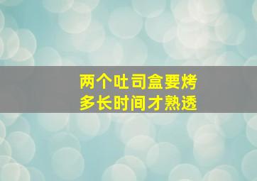 两个吐司盒要烤多长时间才熟透